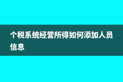 個(gè)稅系統(tǒng)經(jīng)營所得如何導(dǎo)出(個(gè)稅系統(tǒng)經(jīng)營所得如何添加人員信息)