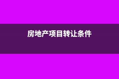 房地產(chǎn)項(xiàng)目轉(zhuǎn)讓的計(jì)稅依據(jù)如何認(rèn)定(房地產(chǎn)項(xiàng)目轉(zhuǎn)讓條件)