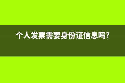 個人發(fā)票需要身份證號碼嗎(個人發(fā)票需要身份證信息嗎?)