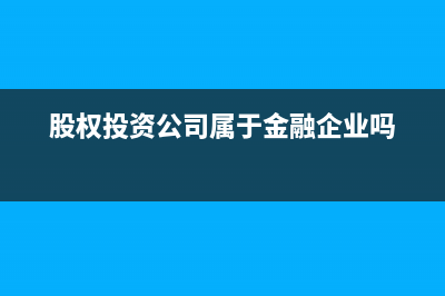 股權(quán)投資公司屬于什么行業(yè)(股權(quán)投資公司屬于金融企業(yè)嗎)