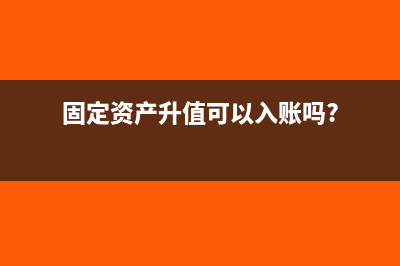 會計固定資產(chǎn)升級改造計提折舊嗎(固定資產(chǎn)升值可以入賬嗎?)