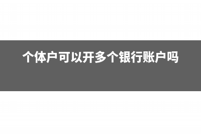 個體戶可以開多個對公賬戶嗎(個體戶可以開多個銀行賬戶嗎)