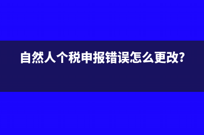 自然人個稅申報模板表在什么地方導(dǎo)出(自然人個稅申報錯誤怎么更改?)