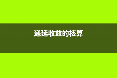 遞延收益核算哪些內(nèi)容(遞延收益的核算)