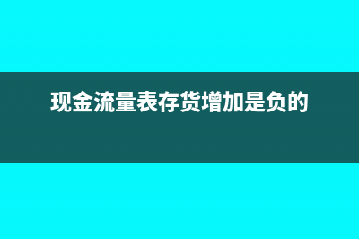 現(xiàn)金流量表存貨的減少怎么填(現(xiàn)金流量表存貨增加是負(fù)的)