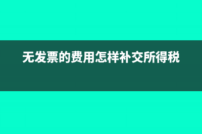 無(wú)發(fā)票的費(fèi)用怎么處理(無(wú)發(fā)票的費(fèi)用怎樣補(bǔ)交所得稅)