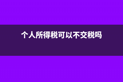 個(gè)人所得稅可以核定征收嗎(個(gè)人所得稅可以不交稅嗎)