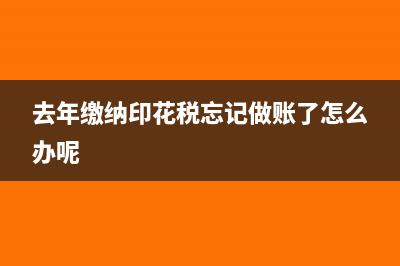 去年繳納的印花稅今年退回如何做分錄(去年繳納印花稅忘記做賬了怎么辦呢)