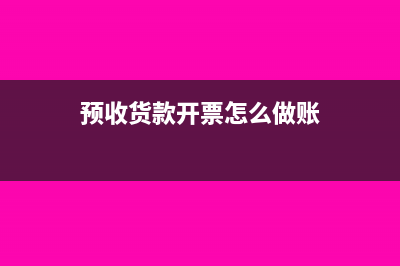 預收貨款開什么票(預收貨款開票怎么做賬)