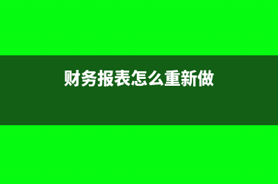 財(cái)務(wù)報(bào)表怎么重新申報(bào)(財(cái)務(wù)報(bào)表怎么重新做)