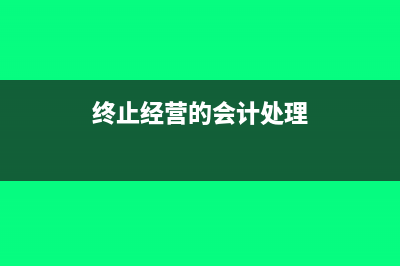 終止經(jīng)營(yíng)損益列報(bào)有哪些(終止經(jīng)營(yíng)的會(huì)計(jì)處理)