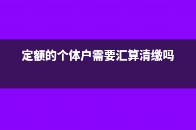 個體定額戶不用稅務(wù)申報(bào)嗎(定額的個體戶需要匯算清繳嗎)