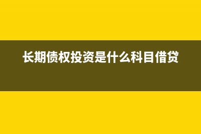 長期債權(quán)投資是什么科目(長期債權(quán)投資是什么科目借貸)