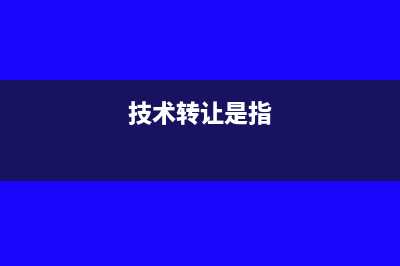 技術(shù)轉(zhuǎn)讓按什么繳納增值稅(技術(shù)轉(zhuǎn)讓是指)