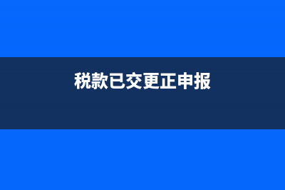 稅款已交更正申報(bào)怎么填(稅款已交更正申報(bào))