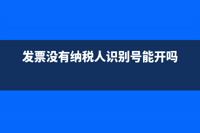 發(fā)票沒有納稅人識別號有效嗎(發(fā)票沒有納稅人識別號能開嗎)