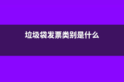 垃圾袋在發(fā)票里的類別是什么(垃圾袋發(fā)票類別是什么)