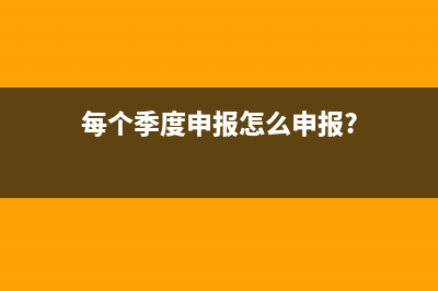 一個季度申報怎么申報(每個季度申報怎么申報?)