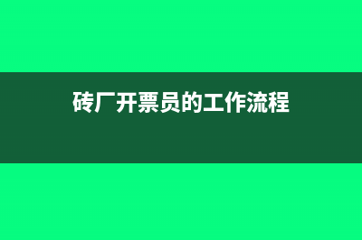 磚廠開票有幾種稅率(磚廠開票員的工作流程)