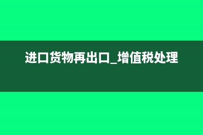 進(jìn)口再出口增值稅可以退嗎(進(jìn)口貨物再出口 增值稅處理)