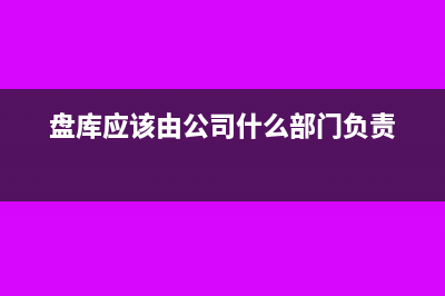 商品盤(pán)庫(kù)要做進(jìn)項(xiàng)稅額轉(zhuǎn)出嗎(盤(pán)庫(kù)應(yīng)該由公司什么部門(mén)負(fù)責(zé))