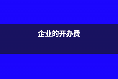 企業(yè)開辦費一般如何處理(企業(yè)的開辦費)