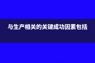 與生產(chǎn)相關(guān)的修理費(fèi)怎么記賬(與生產(chǎn)相關(guān)的關(guān)鍵成功因素包括)