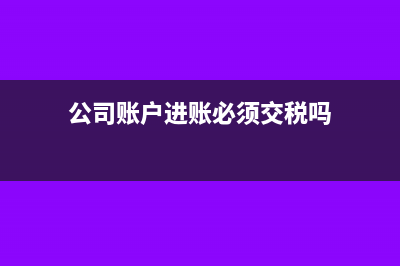 公司賬戶進賬必須開票嗎(公司賬戶進賬必須交稅嗎)