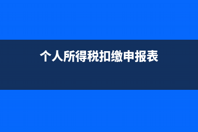 個(gè)人所得稅扣繳申報(bào)表零申報(bào)怎么填(個(gè)人所得稅扣繳申報(bào)表)