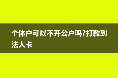 個體戶可以不開公戶嗎(個體戶可以不開公戶嗎?打款到法人卡)