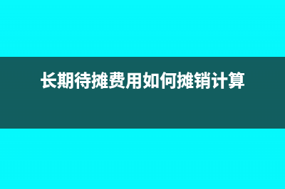 長期待攤費(fèi)用如何攤銷(長期待攤費(fèi)用如何攤銷計算)