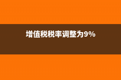 增值稅稅率調(diào)整為哪三檔(增值稅稅率調(diào)整為9%)