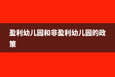 盈利性幼兒園有哪些稅費(fèi)需要繳納(盈利幼兒園和非盈利幼兒園的政策)