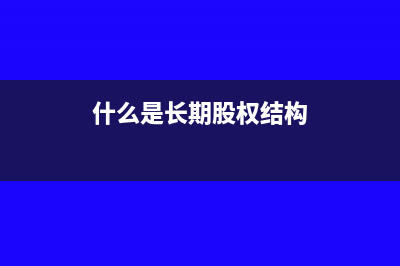 什么是長期股權(quán)投資損益調(diào)整(什么是長期股權(quán)結(jié)構(gòu))