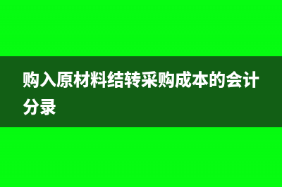 購入原材料要結(jié)轉(zhuǎn)成本嗎(購入原材料結(jié)轉(zhuǎn)采購成本的會計分錄)