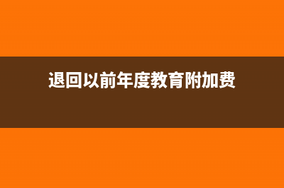 退回往年的附加稅如何做賬(退回以前年度教育附加費)