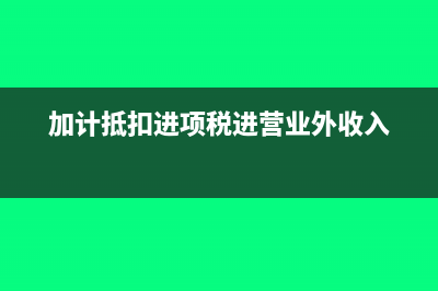 加計抵扣進項稅如何填表(加計抵扣進項稅進營業(yè)外收入)