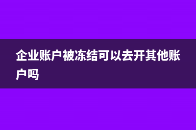 企業(yè)賬戶被凍結(jié)后怎么交稅(企業(yè)賬戶被凍結(jié)可以去開其他賬戶嗎)