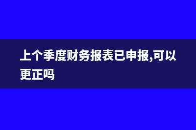 上個(gè)季度財(cái)務(wù)報(bào)表填錯(cuò)怎么辦(上個(gè)季度財(cái)務(wù)報(bào)表已申報(bào),可以更正嗎)