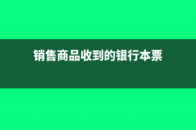 銷售商品收到的現(xiàn)金怎么計算(銷售商品收到的銀行本票)