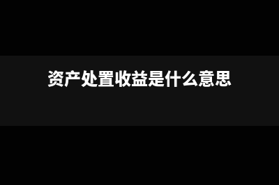 資產(chǎn)處置收益是什么類科目(資產(chǎn)處置收益是什么意思)