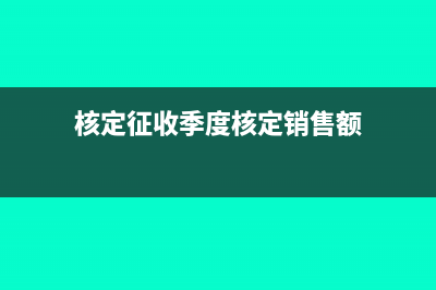 核定征收季度怎么報稅(核定征收季度核定銷售額)