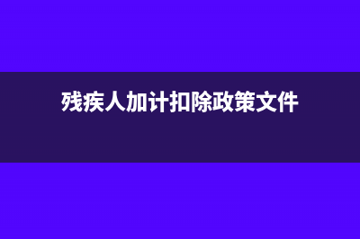 殘疾人加計(jì)扣除備案的資料需要哪些(殘疾人加計(jì)扣除政策文件)