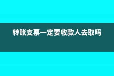 轉(zhuǎn)賬支票一定要到自己開戶支行嗎(轉(zhuǎn)賬支票一定要收款人去取嗎)