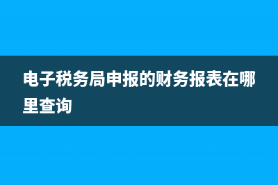 電子稅務(wù)局申報后自動扣款嗎(電子稅務(wù)局申報的財務(wù)報表在哪里查詢)