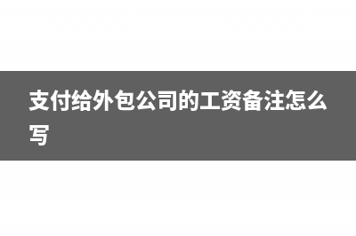 支付給外包公司的錢怎么做賬(支付給外包公司的工資備注怎么寫)