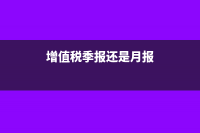 增值稅季報需要每月清卡嗎(增值稅季報還是月報)