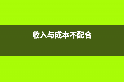 收入與成本不配比怎么辦(收入與成本不配合)