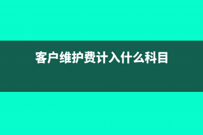 客戶維護(hù)費費用計入什么科目(客戶維護(hù)費計入什么科目)