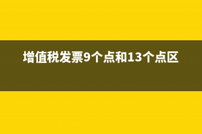 增值稅發(fā)票9個(gè)點(diǎn)怎么算(增值稅發(fā)票9個(gè)點(diǎn)和13個(gè)點(diǎn)區(qū)別)